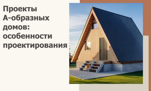 Проекты А-образных домов: особенности проектирования и строительства в Каспийске